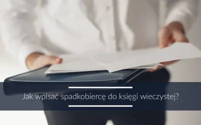 Osoba w białej koszuli trzyma dokumenty. Tekst: "Jak wpisać spadkobiercę do księgi wieczystej?". Wniosek KW-wpis wzór wypełnienia spadek.