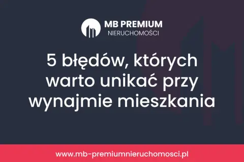 MB Premium Nieruchomości: 5 błędów przy wynajmie mieszkania. Unikaj ich, by mieć udany najem.