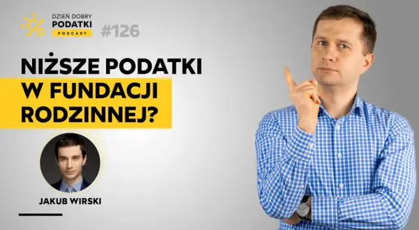 Podcast "Dzień Dobry Podatki" #126: Niższe podatki w fundacji rodzinnej? Rozmowa z Jakubem Wirskim.