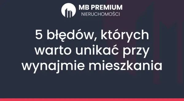 MB Premium Nieruchomości: 5 błędów przy wynajmie mieszkania. Unikaj ich, by mieć udany najem.