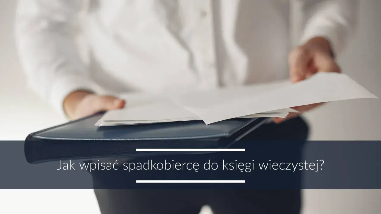 Osoba w białej koszuli trzyma dokumenty. Tekst: "Jak wpisać spadkobiercę do księgi wieczystej?". Wniosek KW-wpis wzór wypełnienia spadek.