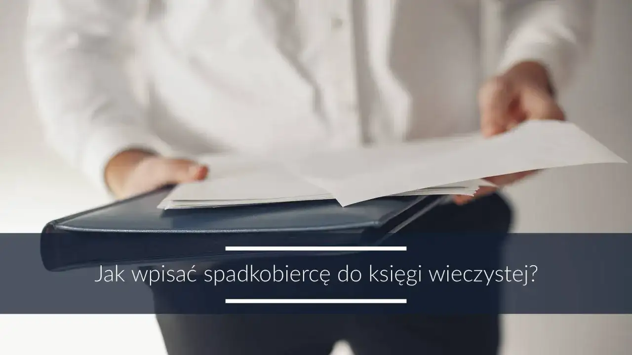 Osoba w białej koszuli trzyma dokumenty. Tekst: "Jak wpisać spadkobiercę do księgi wieczystej?". Wniosek KW-wpis wzór wypełnienia spadek.