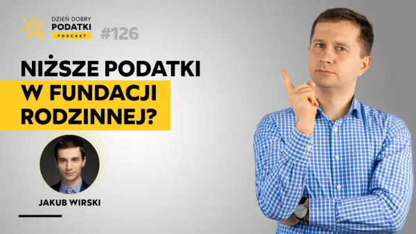 Podcast "Dzień Dobry Podatki" #126: Niższe podatki w fundacji rodzinnej? Rozmowa z Jakubem Wirskim.